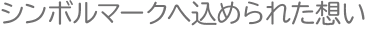 シンボルマークへ込められた想い